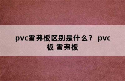 pvc雪弗板区别是什么？ pvc板 雪弗板